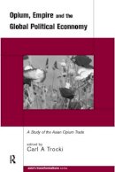 Carl Trocki - Opium, Empire and the Global Political Economy: A Study of the Asian Opium Trade 1750-1950 - 9780415215008 - V9780415215008