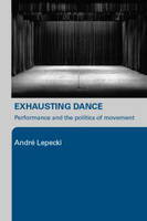 Andre Lepecki - Exhausting Dance: Performance and the Politics of Movement - 9780415362542 - V9780415362542