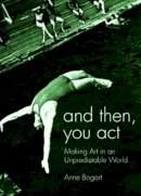 Anne Bogart - And Then, You Act: Making Art in an Unpredictable World - 9780415411424 - V9780415411424