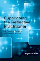 Joyce Scaife - Supervising the Reflective Practitioner: An Essential Guide to Theory and Practice - 9780415479585 - V9780415479585
