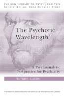 Richard Lucas - The Psychotic Wavelength: A Psychoanalytic Perspective for Psychiatry - 9780415484695 - V9780415484695
