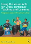 Karen Hosack Janes - Using the Visual Arts for Cross-curricular Teaching and Learning: Imaginative ideas for the primary school - 9780415508254 - V9780415508254