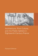 Richard Wittman - Architecture, Print Culture and the Public Sphere in Eighteenth-Century France - 9780415514651 - V9780415514651