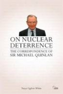 Tanya Ogilvie-White - On Nuclear Deterrence: The Correspondence of Sir Michael Quinlan - 9780415521659 - V9780415521659
