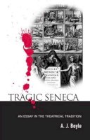A. J. Boyle - Tragic Seneca: An Essay in the Theatrical Tradition - 9780415555043 - V9780415555043
