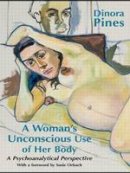 Dinora Pines - A Woman´s Unconscious Use of Her Body: A Psychoanalytical Perspective - 9780415558075 - V9780415558075