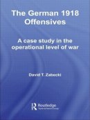 David T. Zabecki - The German 1918 Offensives: A Case Study in The Operational Level of War - 9780415558792 - V9780415558792