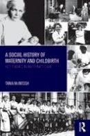 Tania Mcintosh - A Social History of Maternity and Childbirth: Key Themes in Maternity Care - 9780415561631 - V9780415561631