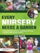 Ann Watts - Every Nursery Needs a Garden: A Step-by-step Guide to Creating and Using a Garden with Young Children - 9780415591317 - V9780415591317