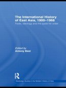 Antony Best (Ed.) - The International History of East Asia, 1900–1968: Trade, Ideology and the Quest for Order - 9780415625043 - V9780415625043