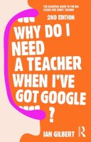 Ian Gilbert - Why Do I Need a Teacher When I´ve got Google?: The essential guide to the big issues for every teacher - 9780415709590 - V9780415709590