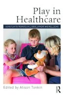 Alison Tonkin - Play in Healthcare: Using Play to Promote Child Development and Wellbeing - 9780415712934 - V9780415712934