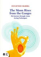 Eugenio Barba - The Moon Rises from the Ganges: My journey through Asian acting techniques - 9780415719292 - V9780415719292