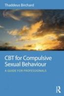 Thaddeus Birchard - CBT for Compulsive Sexual Behaviour: A guide for professionals - 9780415723800 - V9780415723800
