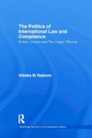 Nikolas M. Rajkovic - The Politics of International Law and Compliance: Serbia, Croatia and The Hague Tribunal (Routledge Research in Comparative Politics) - 9780415731522 - V9780415731522
