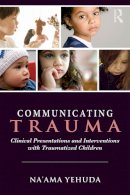 Yehuda, Na'ama - Communicating Trauma: Clinical Presentations and Interventions with Traumatized Children - 9780415743105 - V9780415743105