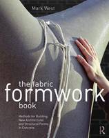 West, Mark - The Fabric Formwork Book: Methods for Building New Architectural and Structural Forms in Concrete - 9780415748865 - V9780415748865