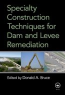 Donald A. Bruce - Specialty Construction Techniques for Dam and Levee Remediation - 9780415781947 - V9780415781947