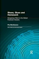 Pia Markkanen - Shoes, Glues and Homework: Dangerous Work in the Global Footwear Industry - 9780415784375 - V9780415784375