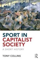 Tony Collins - Sport in Capitalist Society: A Short History - 9780415813563 - V9780415813563