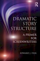 Edward J. Fink - Dramatic Story Structure: A Primer for Screenwriters - 9780415813716 - V9780415813716