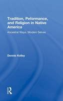 Dennis Kelley - Tradition, Performance, and Religion in Native America: Ancestral Ways, Modern Selves - 9780415823623 - V9780415823623