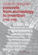 Roberto Gargiani - Concrete, From Archeology to Invention, 1700–1769: The Renaissance of Pozzolana and Roman Construction Techniques - 9780415833462 - V9780415833462