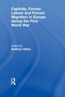 Matthew Stibbe - Captivity, Forced Labour and Forced Migration in Europe during the First World War - 9780415846356 - V9780415846356