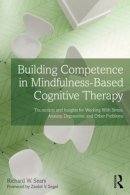 Richard W. Sears - Building Competence in Mindfulness-Based Cognitive Therapy: Transcripts and Insights for Working With Stress, Anxiety, Depression, and Other Problems - 9780415857253 - V9780415857253