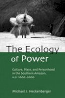 Michael J. Heckenberger - The Ecology of Power: Culture, Place and Personhood in the Southern Amazon, AD 1000-2000 - 9780415945998 - V9780415945998