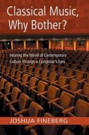 Joshua Fineberg - Classical Music, Why Bother?: Hearing the World of Contemporary Culture Through a Composer´s Ears - 9780415971744 - V9780415971744
