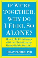 Holly Parker - If We´re Together, Why Do I Feel So Alone?: How to Build Intimacy with an Emotionally Unavailable Partner - 9780425273487 - V9780425273487