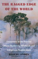 Eugene Linden - The Ragged Edge of the World: Encounters at the Frontier Where Modernity, Wildlands and Indigenous Peoples Meet - 9780452297746 - V9780452297746