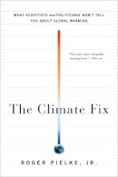 Roger Pielke - The Climate Fix: What Scientists and Politicians Won't Tell You About Global Warming - 9780465025190 - V9780465025190