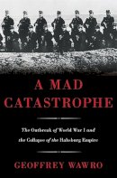 Geoffrey Wawro - A Mad Catastrophe: The Outbreak of World War I and the Collapse of the Habsburg Empire - 9780465028351 - V9780465028351