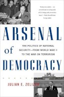 Julian E. Zelizer - Arsenal of Democracy: The Politics of National Security--From World War II to the War on Terrorism - 9780465028504 - V9780465028504