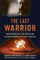 Krepinevich, Andrew F., Watts, Barry D. - The Last Warrior: Andrew Marshall and the Shaping of Modern American Defense Strategy - 9780465030002 - V9780465030002