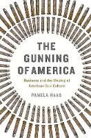 Pamela Haag - The Gunning of America: Business and the Making of American Gun Culture - 9780465048953 - V9780465048953