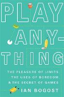 Ian Bogost - Play Anything: The Pleasure of Limits, the Uses of Boredom, and the Secret of Games - 9780465051724 - V9780465051724