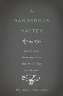 Wallach, Wendell - A Dangerous Master: How to Keep Technology from Slipping Beyond Our Control - 9780465058624 - V9780465058624
