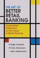 Hugh Croxford - The Art of Better Retail Banking: Supportable Predictions on the Future of Retail Banking - 9780470013205 - V9780470013205
