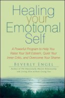 Beverly Engel - Healing Your Emotional Self: A Powerful Program to Help You Raise Your Self-Esteem, Quiet Your Inner Critic, and Overcome Your Shame - 9780470127780 - V9780470127780