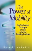Russell Mcguire - The Power of Mobility: How Your Business Can Compete and Win in the Next Technology Revolution - 9780470171288 - V9780470171288