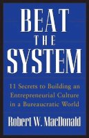 Robert W. Macdonald - Beat The System: 11 Secrets to Building an Entrepreneurial Culture in a Bureaucratic World - 9780470175491 - V9780470175491