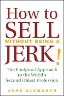 John Klymshyn - How to Sell without Being a Jerk! - 9780470224557 - V9780470224557