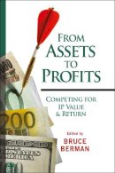 Bruce Berman - From Assets to Profits: Competing for IP Value and Return (Intellectual Property-General, Law, Accounting & Finance, Management, Licensing, Special Topics) - 9780470225387 - V9780470225387