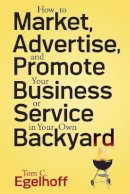 Tom C. Egelhoff - How to Market, Advertise and Promote Your Business or Service in Your Own Backyard - 9780470258217 - V9780470258217