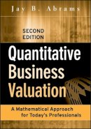 Jay B. Abrams - Quantitative Business Valuation: A Mathematical Approach for Today's Professionals (Wiley Series in Finance) - 9780470390160 - V9780470390160