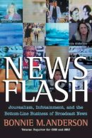 Bonnie Anderson - News Flash: Journalism, Infotainment and the Bottom-Line Business of Broadcast News - 9780470401774 - V9780470401774