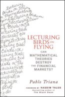 Pablo Triana - Lecturing Birds on Flying: Can Mathematical Theories Destroy the Financial Markets? - 9780470406755 - V9780470406755